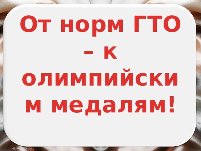 От норм ГТО – к олимпийским медалям! 