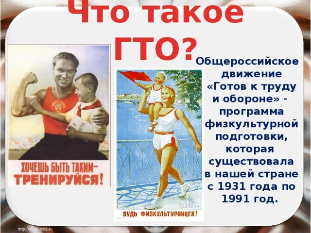 Что такое ГТО? Общероссийское движение «Готов к труду и обороне» - программа физкультурной подготовки, которая существовала в нашей стране с 1931 года по 1991 год. 