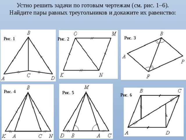 Устно решить задачи по готовым чертежам (см. рис. 1–6). Найдите пары равных треугольников и докажите их равенство:  Рис. 3  Рис. 1  Рис. 2  Рис. 4  Рис. 5  Рис. 6 9 