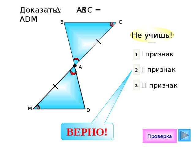 Доказать : АВС = АDМ В С Не учишь! 1 I признак II признак III признак А 2 3 М D ВЕРНО! Проверка 