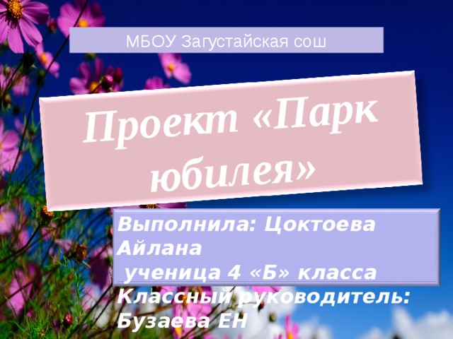 Проект «Парк юбилея» МБОУ Загустайская сош Выполнила: Цоктоева Айлана  ученица 4 «Б» класса Классный руководитель: Бузаева ЕН 