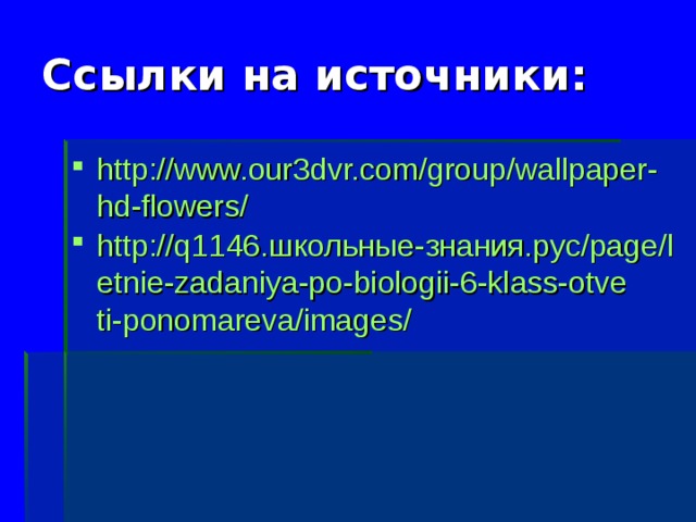 Ссылки на источники: http://www.our3dvr.com/group/wallpaper-hd-flowers/ http://q1146.школьные-знания.рус/page/letnie-zadaniya-po-biologii-6-klass-otveti-ponomareva/images/  