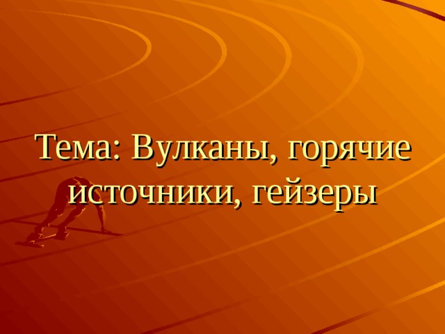 Тема: Вулканы, горячие источники, гейзеры 