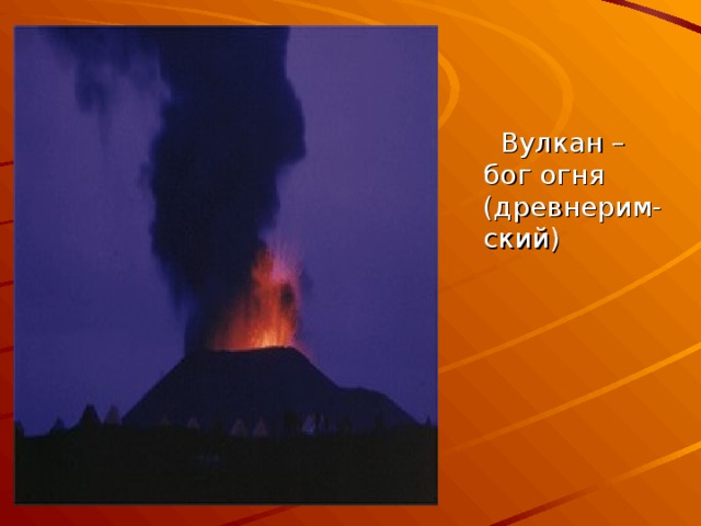  Вулкан – бог огня (древнерим-ский) 
