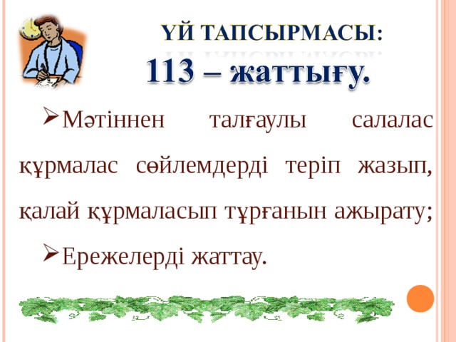 Мәтіннен талғаулы  салалас құрмалас сөйлемдерді теріп жазып, қалай құрмаласып тұрғанын ажырату; Ережелерді жаттау. 