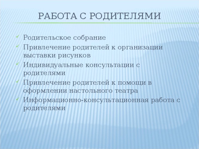 РАБОТА С РОДИТЕЛЯМИ Родительское собрание Привлечение родителей к организации выставки рисунков Индивидуальные консультации с родителями Привлечение родителей к помощи в оформлении настольного театра Информационно-консультационная работа с родителями  