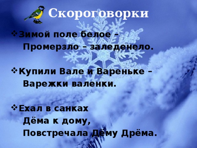 Скороговорки Зимой поле белое –  Промерзло – заледенело.  Купили Вале и Вареньке –  Варежки валенки.  Ехал в санках  Дёма к дому,  Повстречала Дёму Дрёма. 
