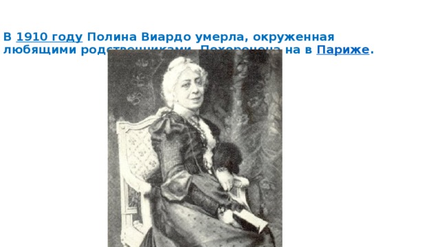 В  1910 году  Полина Виардо умерла, окруженная любящими родственниками. Похоронена на в  Париже .   