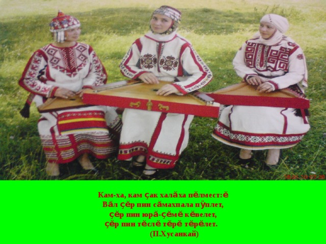 Кам-ха, кам ҫ ак хал ӑ ха п ӗ лмест: ӗ В ӑ л ҫӗ р пин с ӑ махпала п ӱ плет, ҫӗ р пин юр ӑ - ҫӗ м ӗ к ӗ велет, ҫӗ р пин т ӗ сл ӗ т ӗ р ӗ т ӗ р ӗ лет.   (П.Хусанкай) 