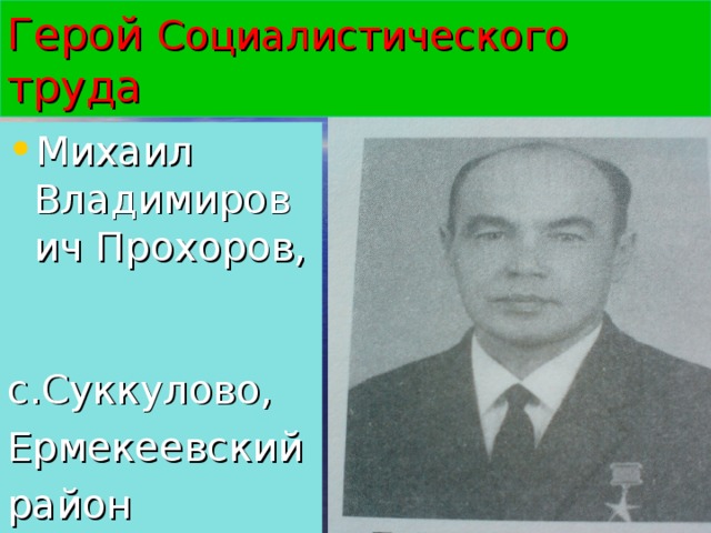 Герой Социалистического труда Михаил Владимирович Прохоров,  с.Суккулово, Ермекеевский район 