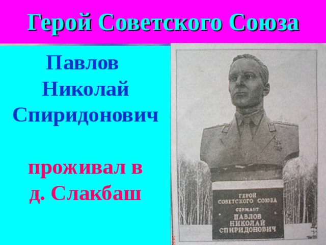       Герой Советского Союза   Павлов Николай Спиридонович   проживал в д. C лакбаш      
