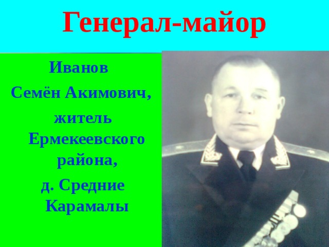Генерал-майор Иванов Семён Акимович,  житель Ермекеевского района,  д. Средние Карамалы  