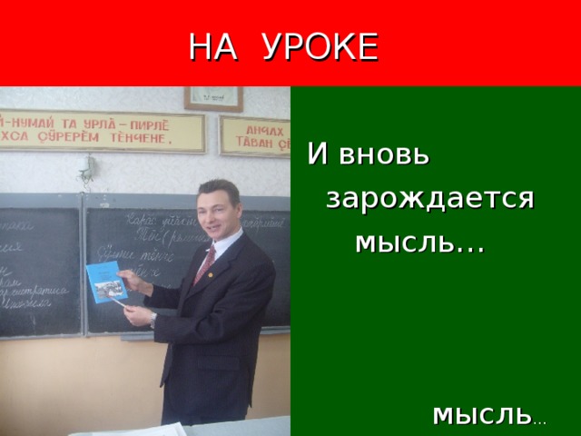  НА УРОКЕ  И вновь  зарождается  мысль…  мысль … 