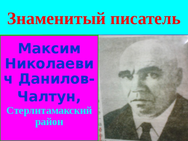 Знаменитый писатель Максим Николаевич Данилов-Чалтун,  Стерлитамакский район 