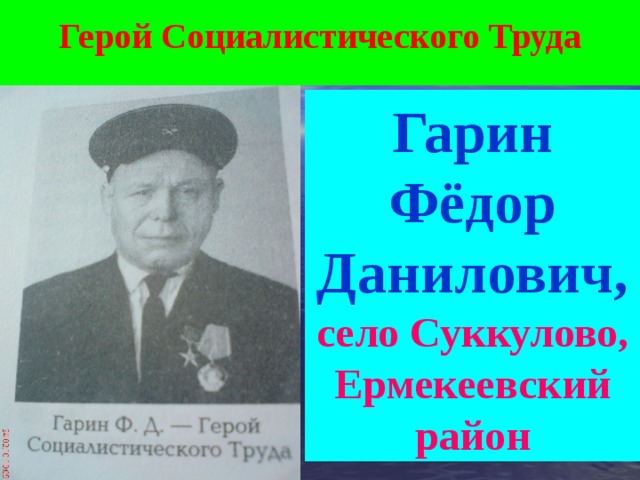     Герой Социалистического Труда   Гарин Фёдор Данилович, село Суккулово, Ермекеевский район 