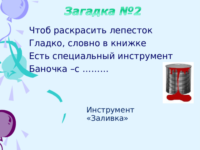 Чтоб раскрасить лепесток Гладко, словно в книжке Есть специальный инструмент Баночка –с ……… Инструмент «Заливка» 