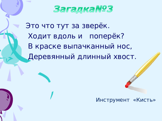 Это что тут за зверёк.  Ходит вдоль и поперёк?  В краске выпачканный нос,  Деревянный длинный хвост. Инструмент «Кисть» 