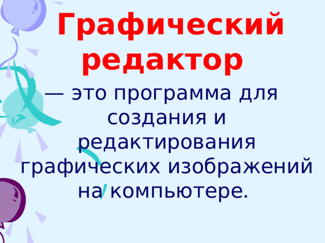  Графический редактор  — это программа для создания и редактирования графических изображений на компьютере.   