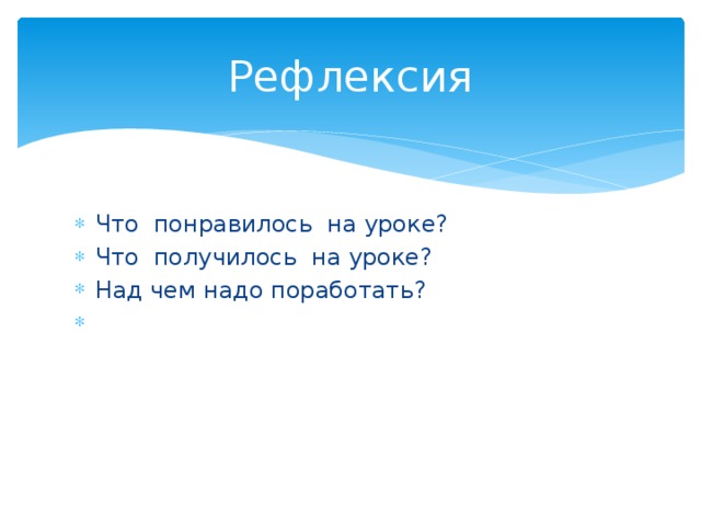 Рефлексия Что понравилось на уроке? Что получилось на уроке? Над чем надо поработать? 