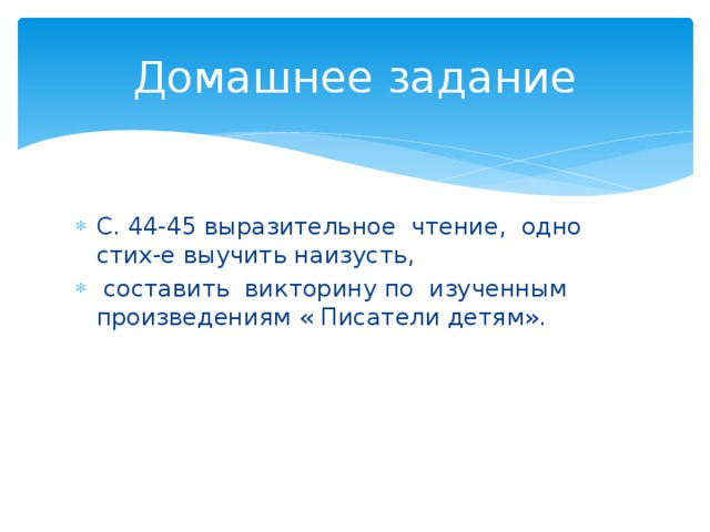 Домашнее задание С. 44-45 выразительное чтение, одно стих-е выучить наизусть,  составить викторину по изученным произведениям « Писатели детям». 