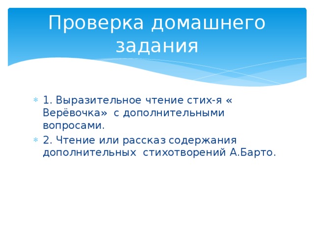 Проверка домашнего задания 1. Выразительное чтение стих-я « Верёвочка» с дополнительными вопросами. 2. Чтение или рассказ содержания дополнительных стихотворений А.Барто. 