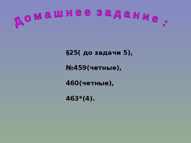 §25( до задачи 5),  № 459(четные),  460(четные),  463*(4).