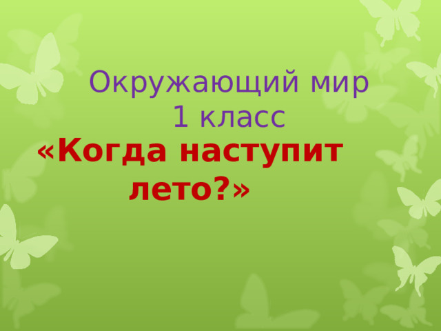 Окружающий мир  1 класс «Когда наступит лето?»  