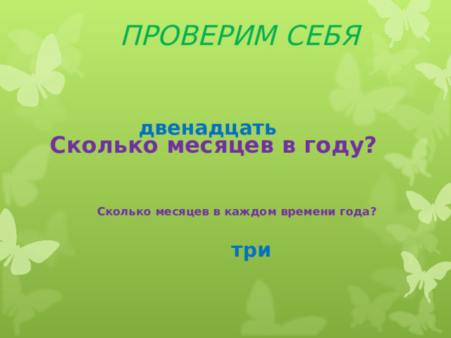 ПРОВЕРИМ СЕБЯ Сколько месяцев в году? Сколько месяцев в каждом времени года? двенадцать    три 