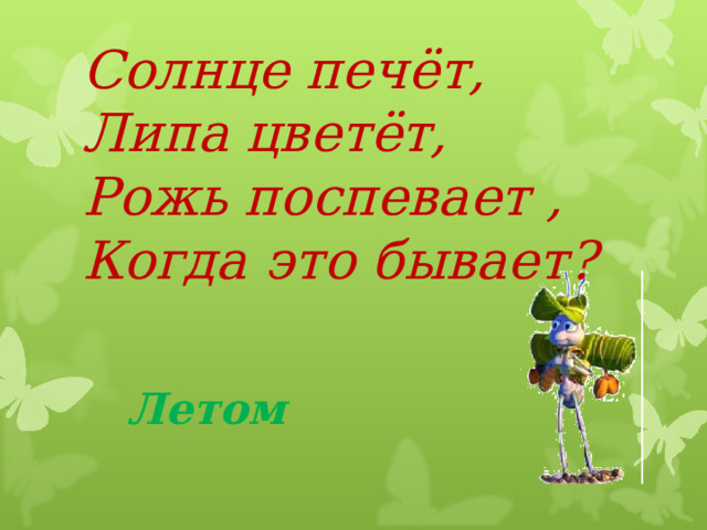 Солнце печёт, Липа цветёт, Рожь поспевает , Когда это бывает? Летом 