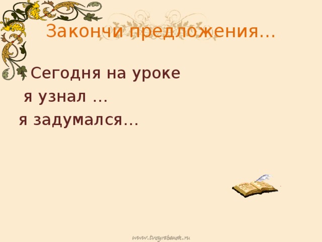 Закончи предложения… Сегодня на уроке  я узнал … я задумался… 