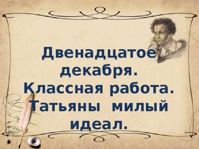   Двенадцатое декабря.  Классная работа.  Татьяны милый идеал.   