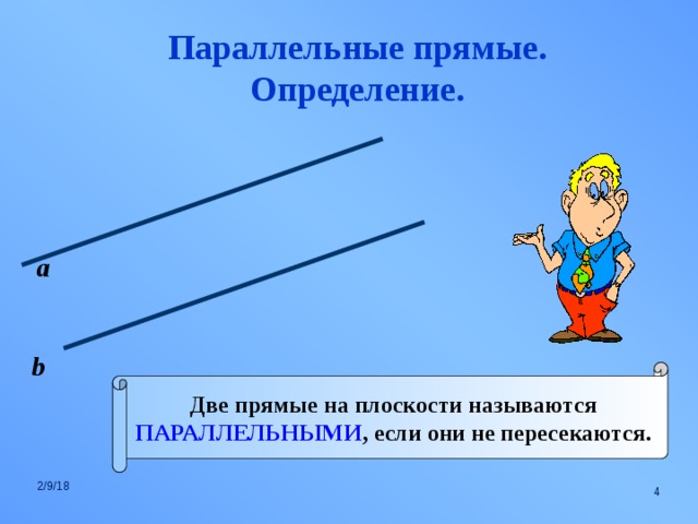 Параллельные прямые. Определение. а b Две прямые на плоскости называются ПАРАЛЛЕЛЬНЫМИ , если они не пересекаются. 2/9/18  