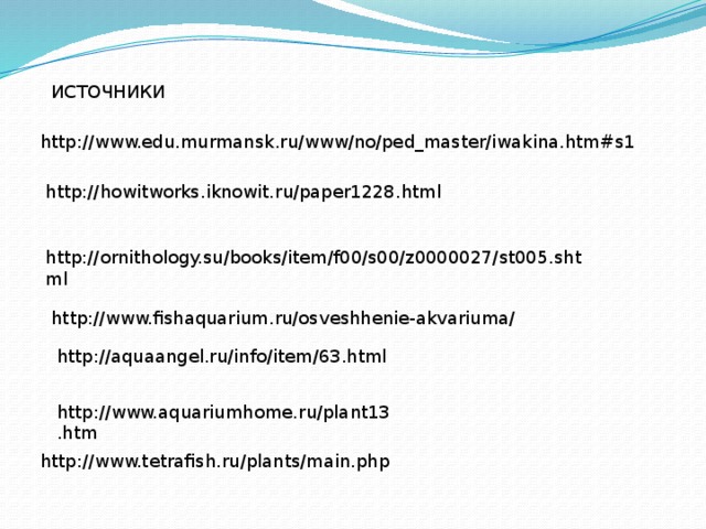 ИСТОЧНИКИ http://www.edu.murmansk.ru/www/no/ped_master/iwakina.htm#s1 http://howitworks.iknowit.ru/paper1228.html http://ornithology.su/books/item/f00/s00/z0000027/st005.shtml http://www.fishaquarium.ru/osveshhenie-akvariuma/ http://aquaangel.ru/info/item/63.html http://www.aquariumhome.ru/plant13.htm http://www.tetrafish.ru/plants/main.php 