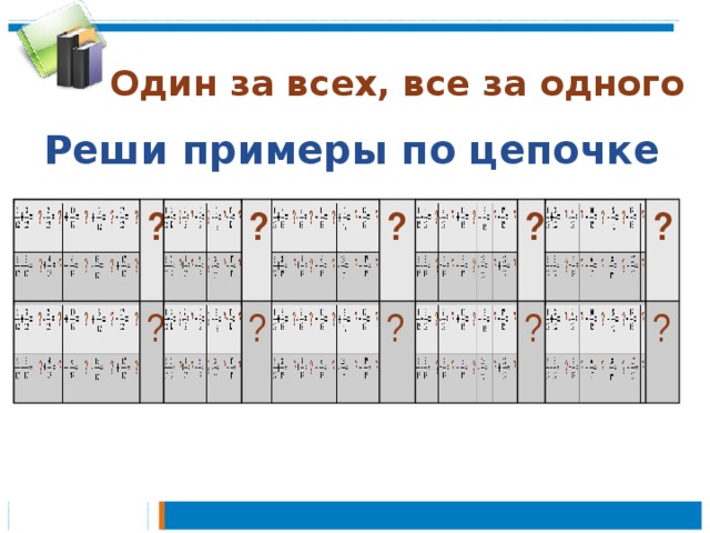 Один за всех, все за одного Реши примеры по цепочке += ? += ? ? ? - = + = ? ? ? ? + = + = ? ? ? ?   =   ? ? = ?  ?  - = + = ? ? ?   ? 