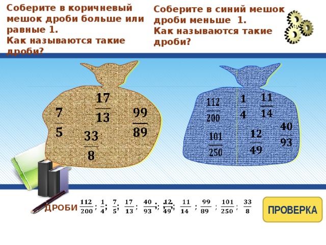Соберите в коричневый мешок дроби больше или равные 1. Как называются такие дроби? Соберите в синий мешок дроби меньше 1. Как называются такие дроби?                       ПРОВЕРКА   ; ; ; ДРОБИ  9 