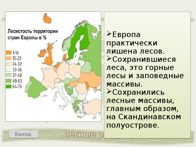 Европа практически лишена лесов. Сохранившиеся леса, это горные лесы и заповедные массивы. Сохранились лесные массивы, главным образом, на Скандинавском полуострове. Назад Выход  