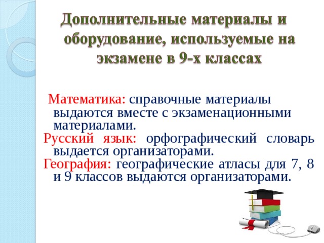  Математика:  справочные материалы выдаются вместе с экзаменационными материалами .  Русский язык: о рфографический словарь выдается организаторами. География: географические атласы для 7, 8 и 9 классов выдаются организаторами. 