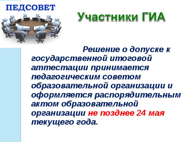  Решение о допуске к государственной итоговой аттестации принимается педагогическим советом образовательной организации и оформляется распорядительным актом образовательной организации не позднее 24 мая текущего года .  