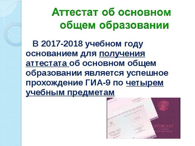  В 2017-2018 учебном году основанием для получения аттестата об основном общем образовании является успешное прохождение ГИА-9 по четырем учебным предметам  