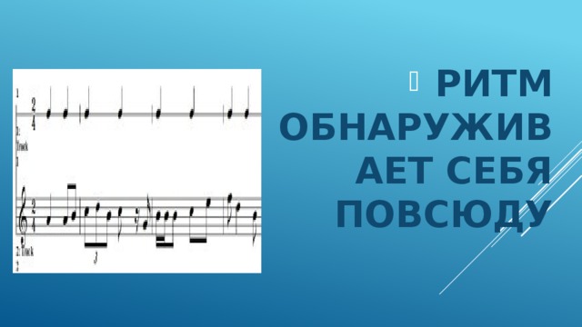  РИТМ ОБНАРУЖИВАЕТ СЕБЯ  ПОВСЮДУ  
