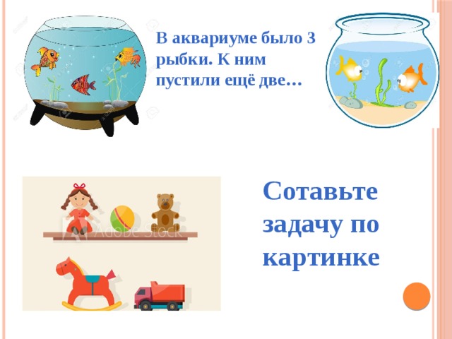 В аквариуме было 3 рыбки. К ним пустили ещё две… Сотавьте задачу по картинке 