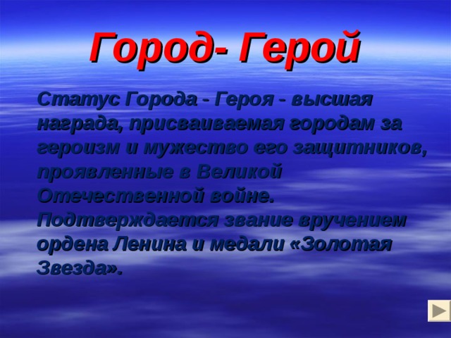 Город- Герой  Статус Города - Героя - высшая награда, присваиваемая городам за героизм и мужество его защитников, проявленные в Великой Отечественной войне. Подтверждается звание вручением ордена Ленина и медали «Золотая Звезда». 