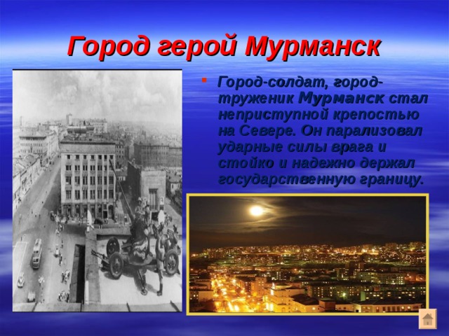 Город герой Мурманск Город-солдат, город-труженик Мурманск стал неприступной крепостью на Севере. Он парализовал ударные силы врага и стойко и надежно держал государственную границу. 