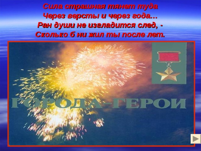 Сила страшная тянет туда  Через версты и через года…  Ран души не изгладится след, -  Сколько б ни жил ты после лет. 