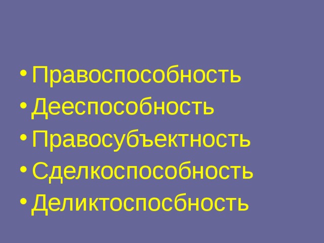 Правоспособность Дееспособность Правосубъектность Сделкоспособность Деликтоспосбность 