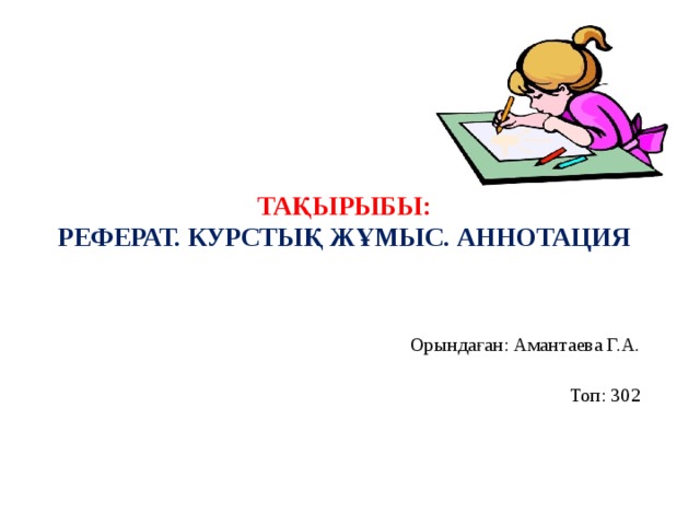Тақырыбы:  Реферат. Курстық жұмыс. Аннотация Орындаған: Амантаева Г.А.  Топ: 302 