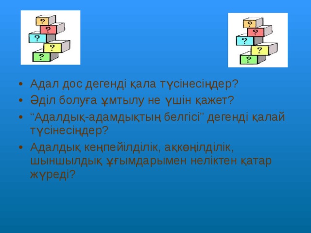Адал дос дегенді қала түсінесіңдер? Әділ болуға ұмтылу не үшін қажет? “ Адалдық-адамдықтың белгісі” дегенді қалай түсінесіңдер? Адалдық кеңпейілділік, ақкөңілділік, шыншылдық ұғымдарымен неліктен қатар жүреді?   