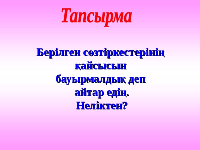 Берілген сөзтіркестерінің қайсысын бауырмалдық деп  айтар едің. Неліктен?  