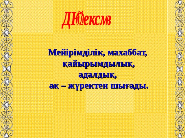 Мейірімділік, махаббат, қайырымдылық, адалдық, ақ – жүректен шығады. 