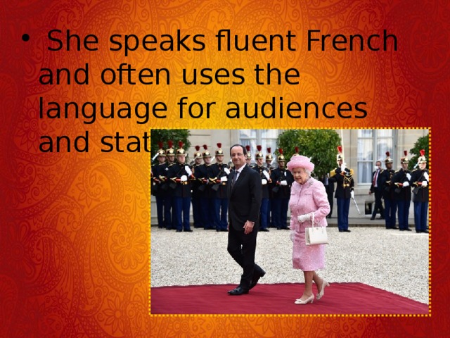   She speaks fluent French and often uses the language for audiences and state visits.  